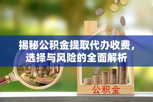 田家庵揭秘公积金提取代办收费，选择与风险的全面解析