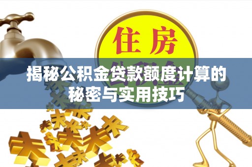 田家庵揭秘公积金贷款额度计算的秘密与实用技巧