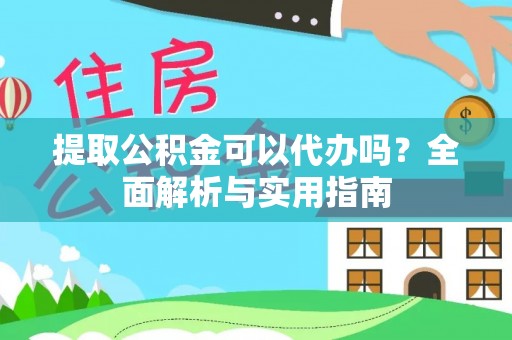 田家庵提取公积金可以代办吗？全面解析与实用指南