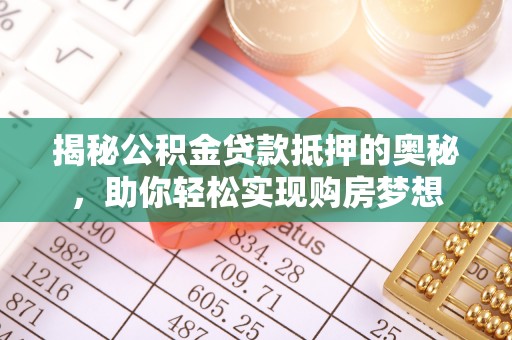 田家庵揭秘公积金贷款抵押的奥秘，助你轻松实现购房梦想