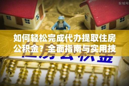 田家庵如何轻松完成代办提取住房公积金？全面指南与实用技巧