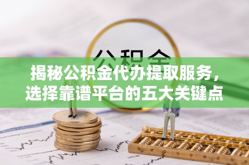 田家庵揭秘公积金代办提取服务，选择靠谱平台的五大关键点