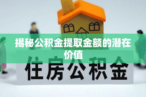 田家庵揭秘公积金提取金额的潜在价值