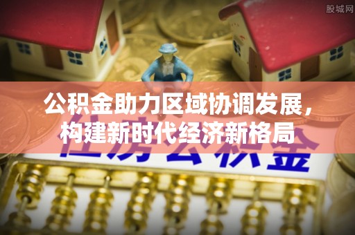 田家庵公积金助力区域协调发展，构建新时代经济新格局