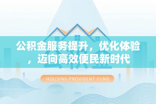 田家庵公积金服务提升，优化体验，迈向高效便民新时代