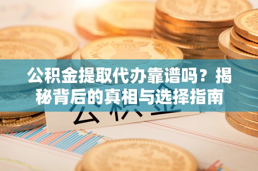 田家庵公积金提取代办靠谱吗？揭秘背后的真相与选择指南