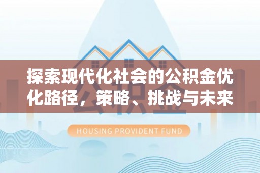 田家庵探索现代化社会的公积金优化路径，策略、挑战与未来展望