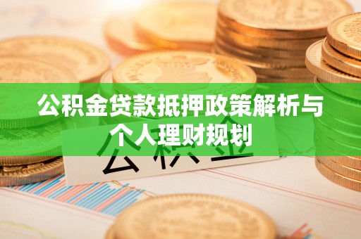 田家庵公积金贷款抵押政策解析与个人理财规划