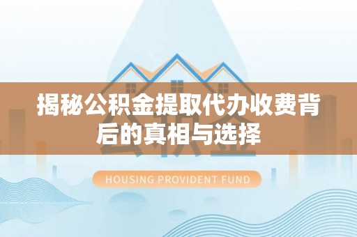 田家庵揭秘公积金提取代办收费背后的真相与选择