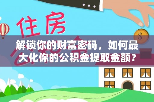 田家庵解锁你的财富密码，如何最大化你的公积金提取金额？