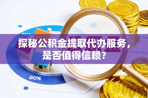 田家庵探秘公积金提取代办服务，是否值得信赖？