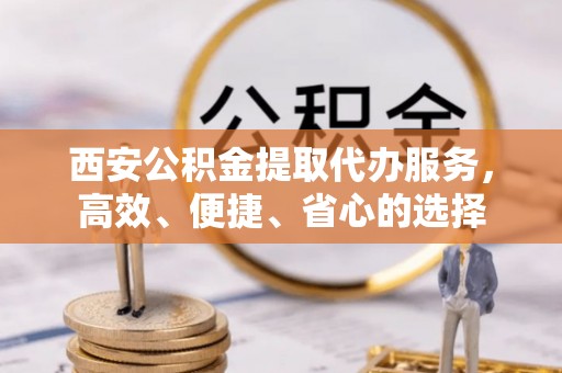 田家庵西安公积金提取代办服务，高效、便捷、省心的选择