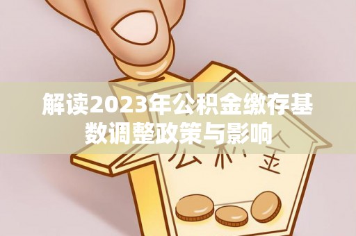 田家庵解读2023年公积金缴存基数调整政策与影响
