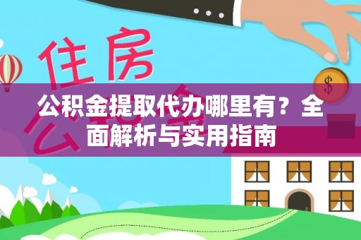 田家庵公积金提取代办哪里有？全面解析与实用指南
