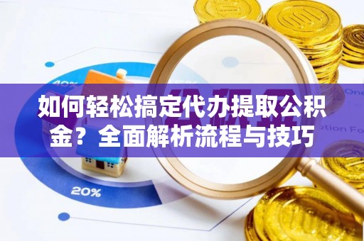 田家庵如何轻松搞定代办提取公积金？全面解析流程与技巧