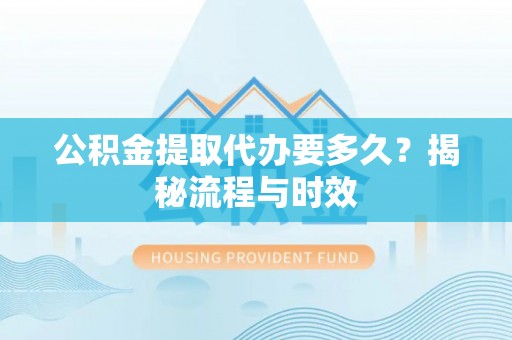田家庵公积金提取代办要多久？揭秘流程与时效