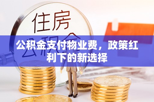 田家庵公积金支付物业费，政策红利下的新选择