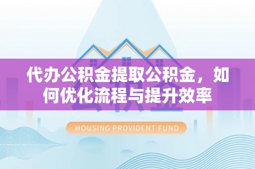 田家庵代办公积金提取公积金，如何优化流程与提升效率