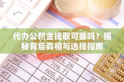 田家庵代办公积金提取可靠吗？揭秘背后真相与选择指南