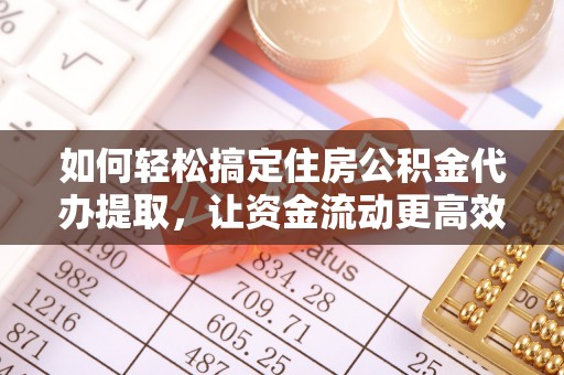 田家庵如何轻松搞定住房公积金代办提取，让资金流动更高效