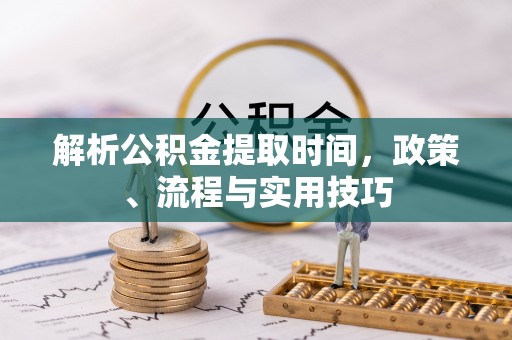 田家庵解析公积金提取时间，政策、流程与实用技巧