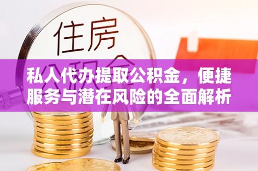 田家庵私人代办提取公积金，便捷服务与潜在风险的全面解析