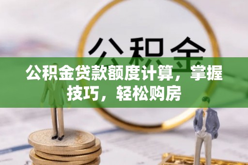 田家庵公积金贷款额度计算，掌握技巧，轻松购房
