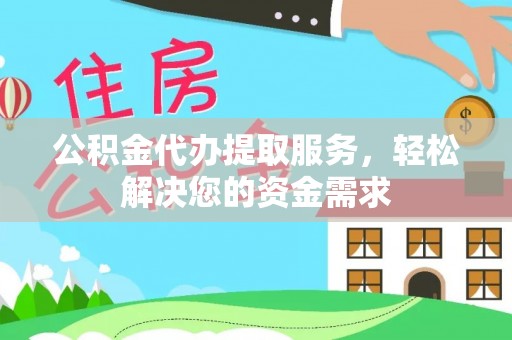 田家庵公积金代办提取服务，轻松解决您的资金需求