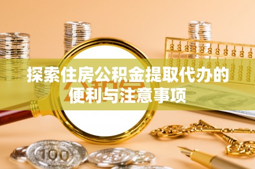 田家庵探索住房公积金提取代办的便利与注意事项