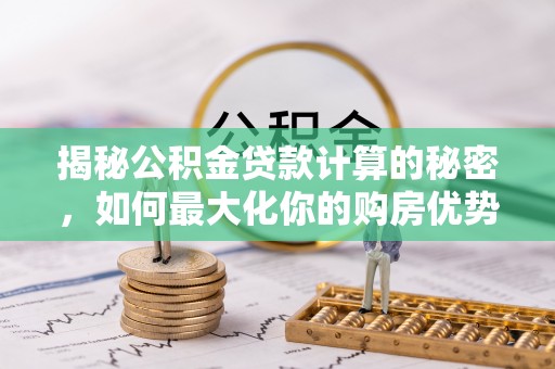 田家庵揭秘公积金贷款计算的秘密，如何最大化你的购房优势
