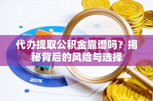 田家庵代办提取公积金靠谱吗？揭秘背后的风险与选择