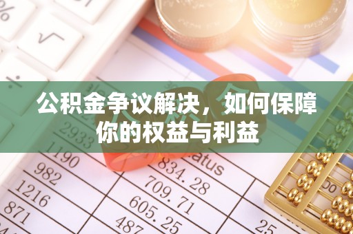 田家庵公积金争议解决，如何保障你的权益与利益
