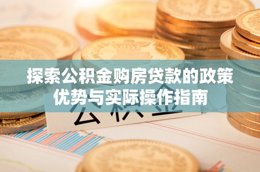 田家庵探索公积金购房贷款的政策优势与实际操作指南