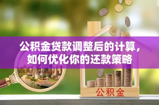 田家庵公积金贷款调整后的计算，如何优化你的还款策略
