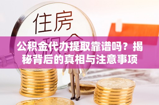 田家庵公积金代办提取靠谱吗？揭秘背后的真相与注意事项