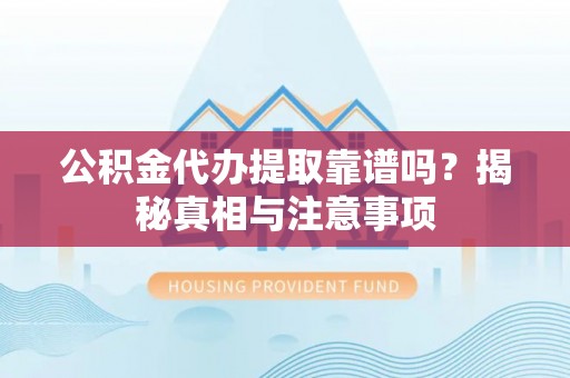 田家庵公积金代办提取靠谱吗？揭秘真相与注意事项