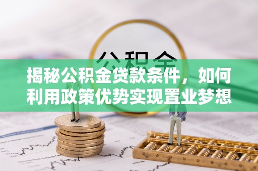 田家庵揭秘公积金贷款条件，如何利用政策优势实现置业梦想