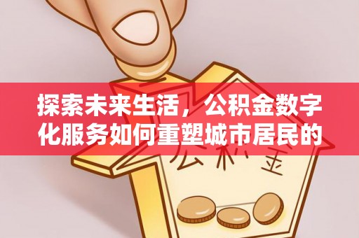 田家庵探索未来生活，公积金数字化服务如何重塑城市居民的财务管理
