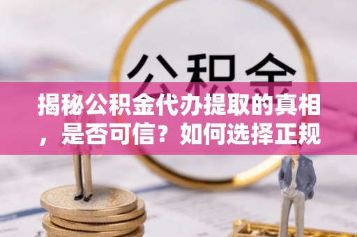 田家庵揭秘公积金代办提取的真相，是否可信？如何选择正规服务？