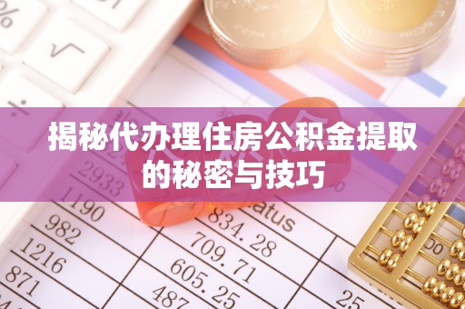 田家庵揭秘代办理住房公积金提取的秘密与技巧