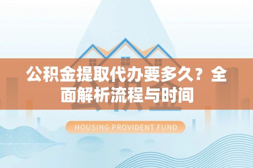 田家庵公积金提取代办要多久？全面解析流程与时间