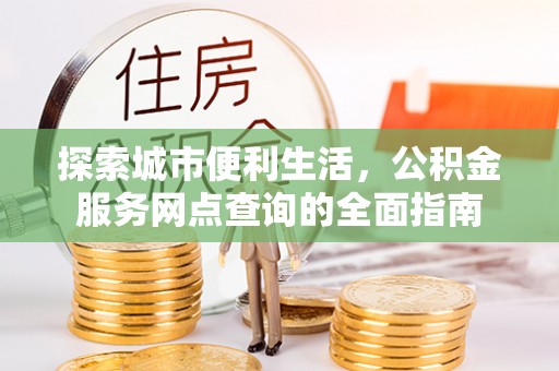田家庵探索城市便利生活，公积金服务网点查询的全面指南