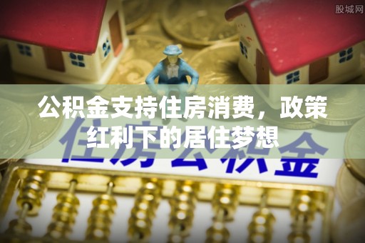 田家庵公积金支持住房消费，政策红利下的居住梦想