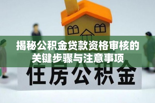 田家庵揭秘公积金贷款资格审核的关键步骤与注意事项