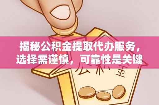 田家庵揭秘公积金提取代办服务，选择需谨慎，可靠性是关键