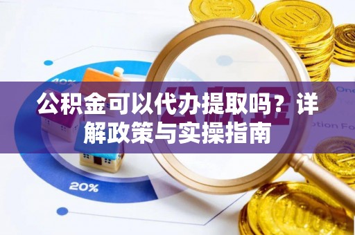 田家庵公积金可以代办提取吗？详解政策与实操指南