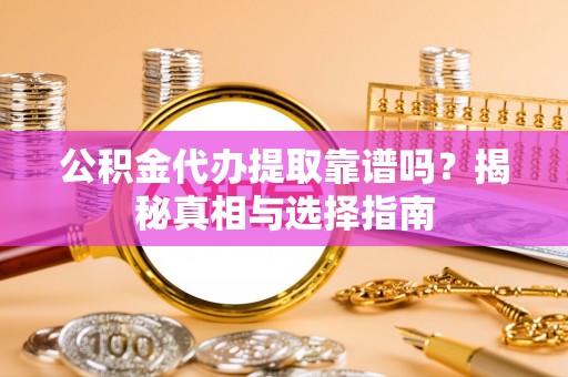 田家庵公积金代办提取靠谱吗？揭秘真相与选择指南