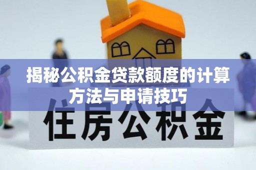 田家庵揭秘公积金贷款额度的计算方法与申请技巧