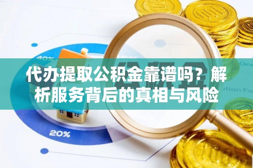 田家庵代办提取公积金靠谱吗？解析服务背后的真相与风险