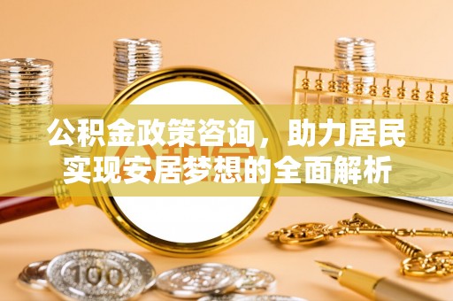 田家庵公积金政策咨询，助力居民实现安居梦想的全面解析